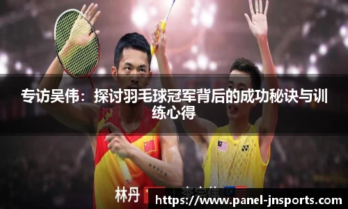 专访吴伟：探讨羽毛球冠军背后的成功秘诀与训练心得
