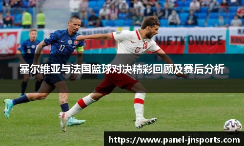 塞尔维亚与法国篮球对决精彩回顾及赛后分析