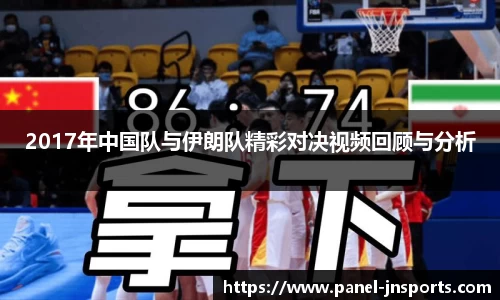 2017年中国队与伊朗队精彩对决视频回顾与分析